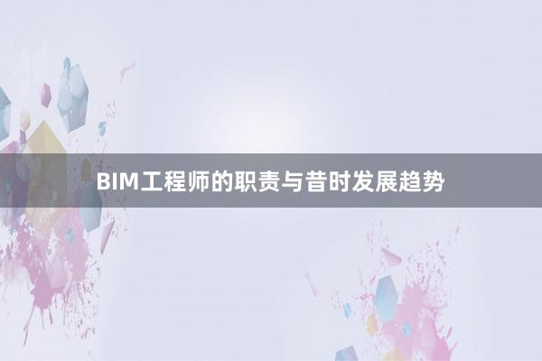 BIM工程师的职责与昔时发展趋势