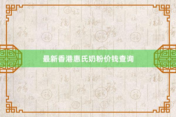 最新香港惠氏奶粉价钱查询