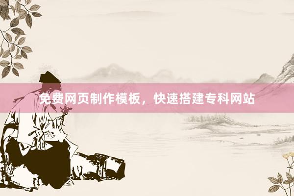 免费网页制作模板，快速搭建专科网站