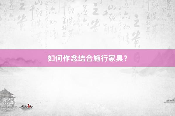 如何作念结合施行家具？