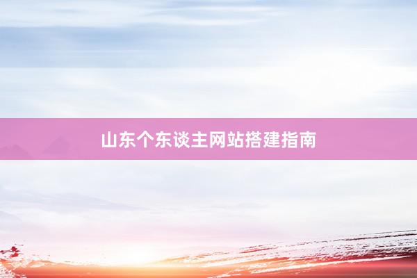 山东个东谈主网站搭建指南