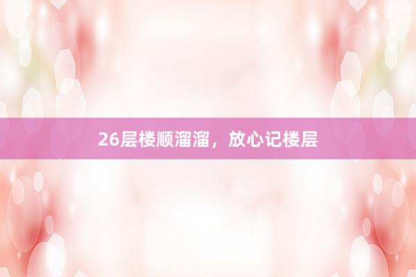 26层楼顺溜溜，放心记楼层