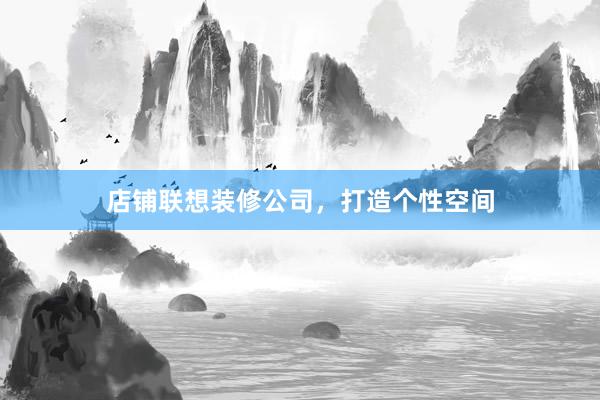 店铺联想装修公司，打造个性空间