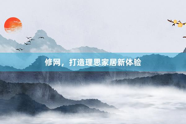 修网，打造理思家居新体验