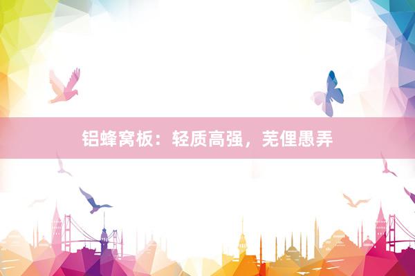 铝蜂窝板：轻质高强，芜俚愚弄