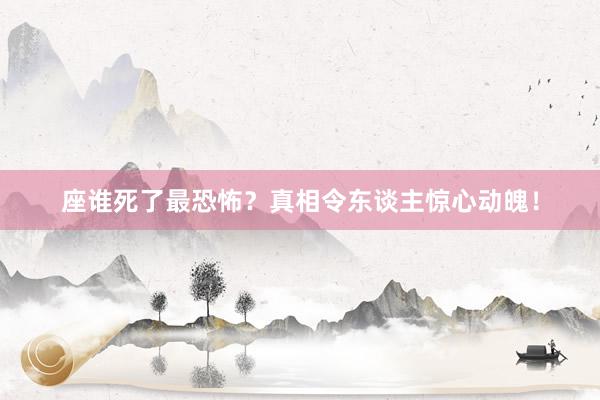 座谁死了最恐怖？真相令东谈主惊心动魄！