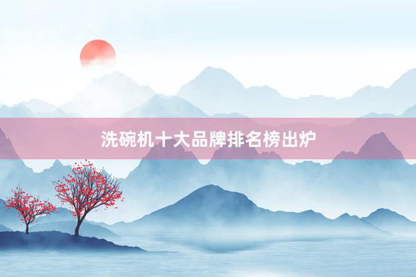 洗碗机十大品牌排名榜出炉
