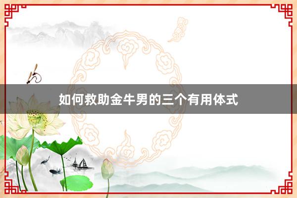 如何救助金牛男的三个有用体式