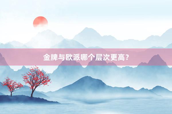 金牌与欧派哪个层次更高？