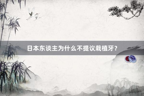 日本东谈主为什么不提议栽植牙？